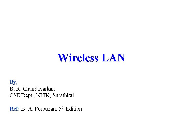 Wireless LAN By, B. R. Chandavarkar, CSE Dept. , NITK, Surathkal Ref: B. A.