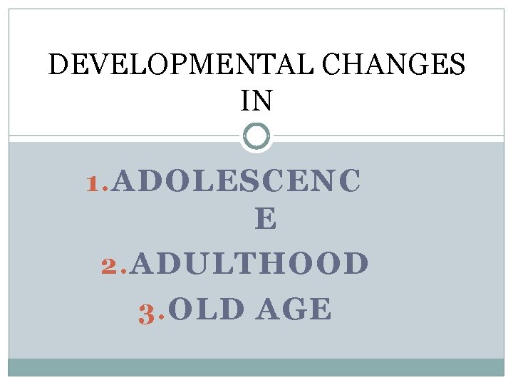 DEVELOPMENTAL CHANGES IN 1. ADOLESCENC E 2. ADULTHOOD 3. OLD AGE 