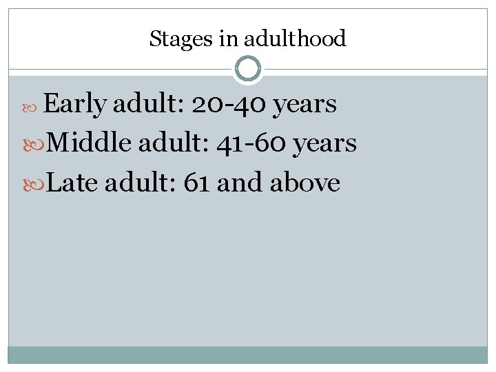 Stages in adulthood Early adult: 20 -40 years Middle adult: 41 -60 years Late