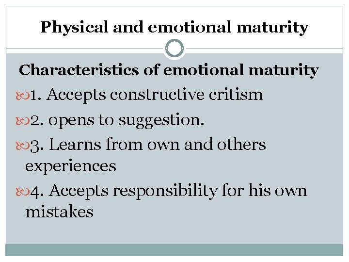 Physical and emotional maturity Characteristics of emotional maturity 1. Accepts constructive critism 2. opens