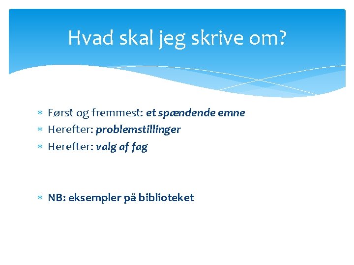 Hvad skal jeg skrive om? Først og fremmest: et spændende emne Herefter: problemstillinger Herefter: