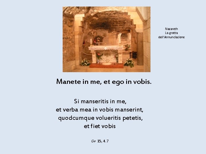 Nazareth La grotta dell’Annunciazione Manete in me, et ego in vobis. Si manseritis in