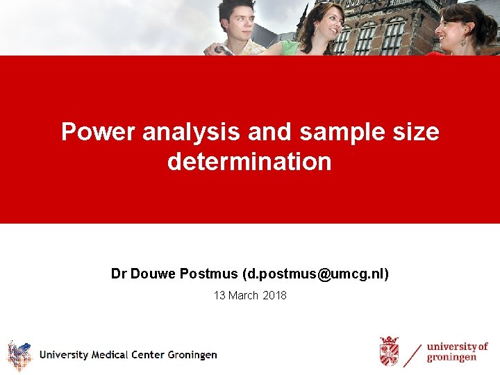 Power analysis and sample size determination Dr Douwe Postmus (d. postmus@umcg. nl) 13 March