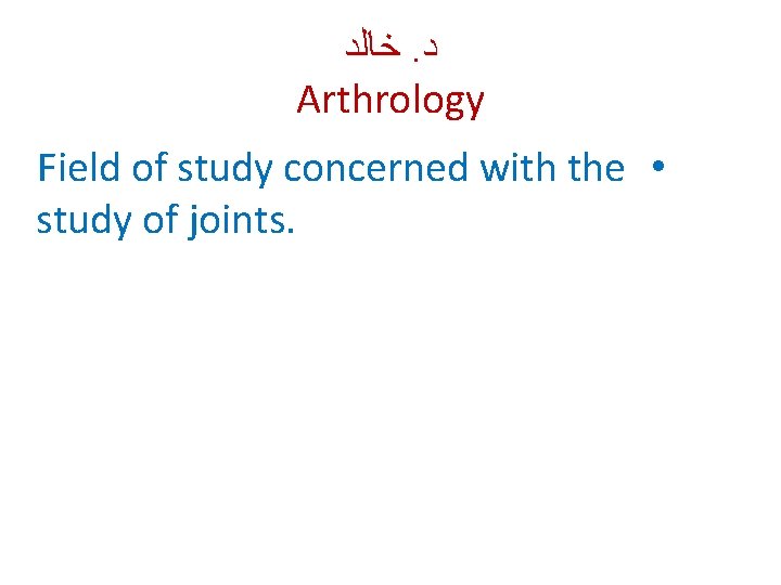  ﺧﺎﻟﺪ. ﺩ Arthrology Field of study concerned with the • study of joints.