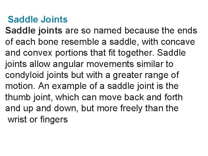 Saddle Joints Saddle joints are so named because the ends of each bone resemble