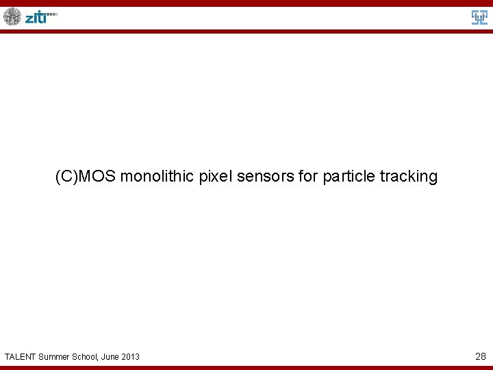 (C)MOS monolithic pixel sensors for particle tracking TALENT Summer School, June 2013 28 