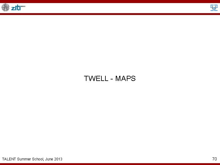 TWELL - MAPS TALENT Summer School, June 2013 70 