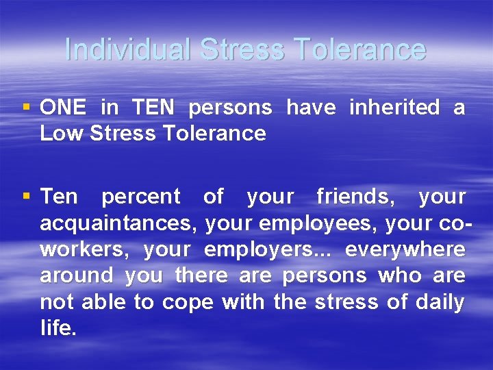 Individual Stress Tolerance § ONE in TEN persons have inherited a Low Stress Tolerance