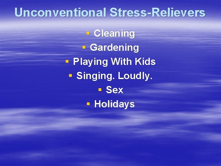 Unconventional Stress-Relievers § Cleaning § Gardening § Playing With Kids § Singing. Loudly. §