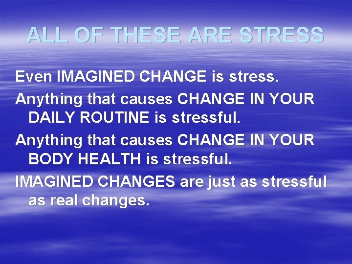 ALL OF THESE ARE STRESS Even IMAGINED CHANGE is stress. Anything that causes CHANGE