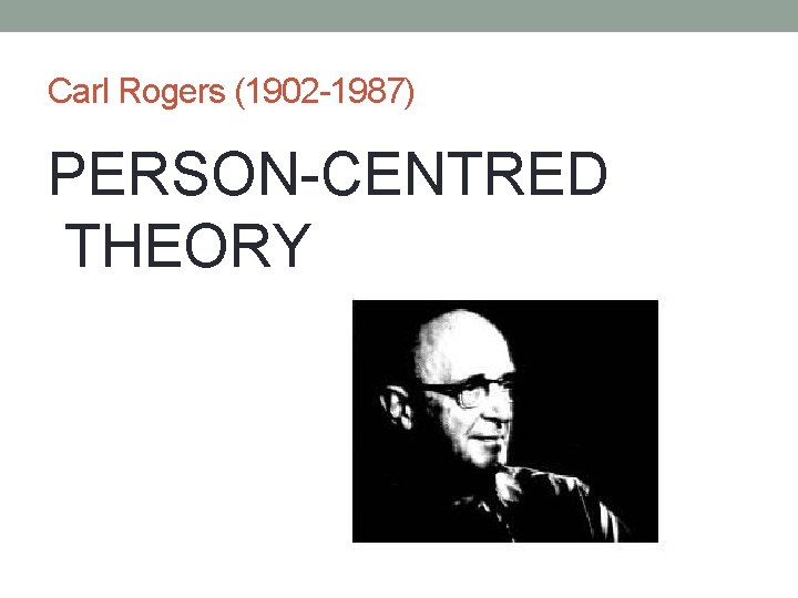 Carl Rogers (1902 -1987) PERSON-CENTRED THEORY 
