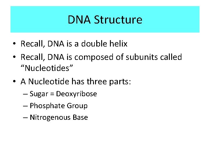 DNA Structure • Recall, DNA is a double helix • Recall, DNA is composed