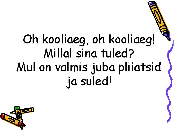 Oh kooliaeg, oh kooliaeg! Millal sina tuled? Mul on valmis juba pliiatsid ja suled!