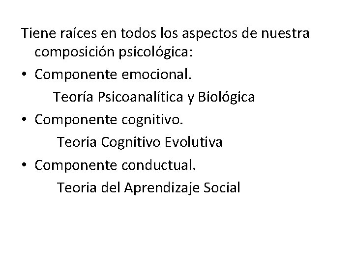 Tiene raíces en todos los aspectos de nuestra composición psicológica: • Componente emocional. Teoría