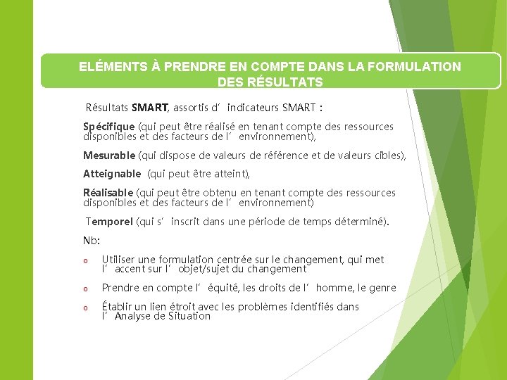 ELÉMENTS À PRENDRE EN COMPTE DANS LA FORMULATION DES RÉSULTATS Résultats SMART, assortis d’indicateurs ELÉMENTS À PRENDRE EN COMPTE DANS LA FORMULATION DES RÉSULTATS Résultats SMART, assortis d’indicateurs