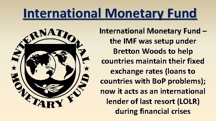 International Monetary Fund – the IMF was setup under Bretton Woods to help countries