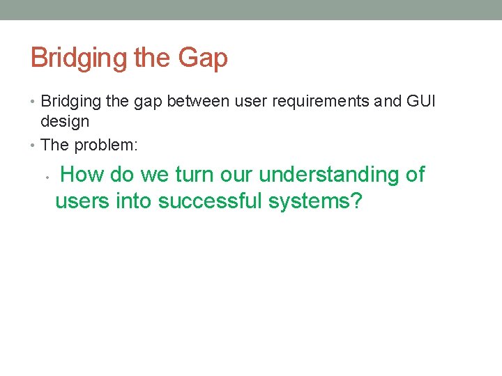 Bridging the Gap • Bridging the gap between user requirements and GUI design •