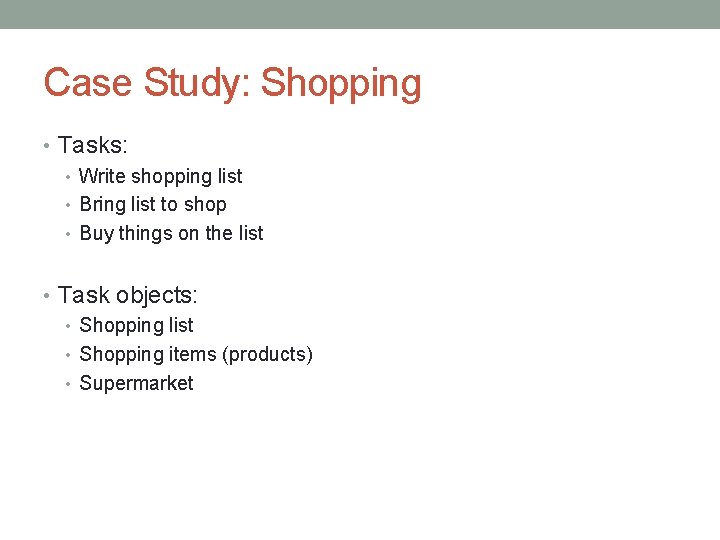 Case Study: Shopping • Tasks: • Write shopping list • Bring list to shop