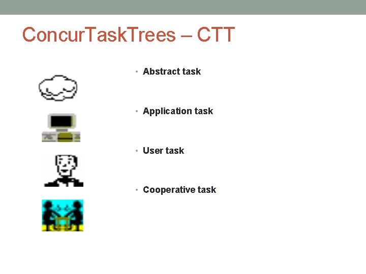 Concur. Task. Trees – CTT • Abstract task • Application task • User task