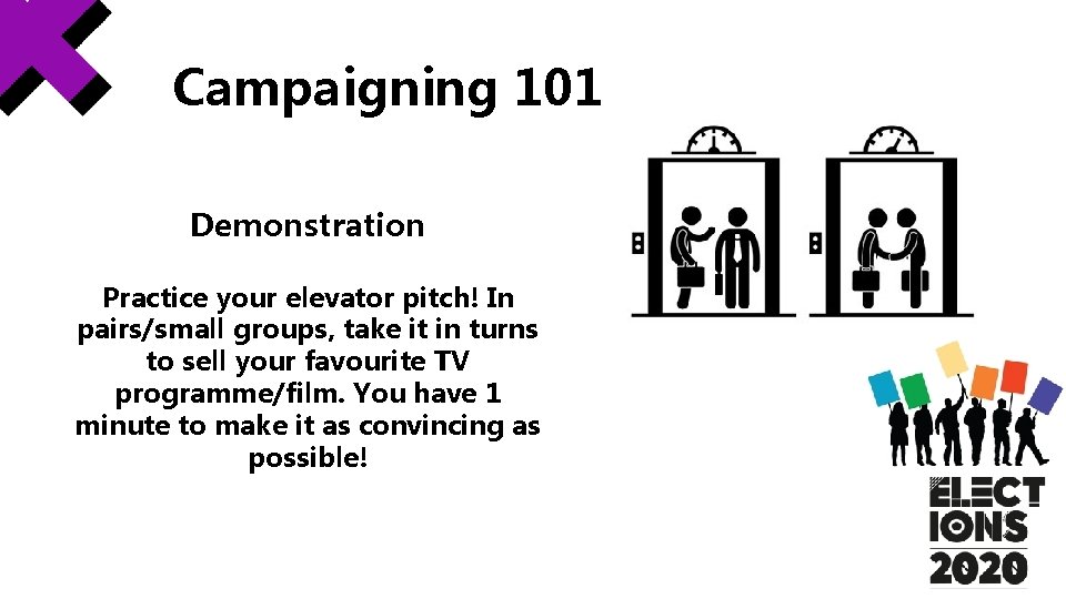 Campaigning 101 Demonstration Practice your elevator pitch! In pairs/small groups, take it in turns Campaigning 101 Demonstration Practice your elevator pitch! In pairs/small groups, take it in turns