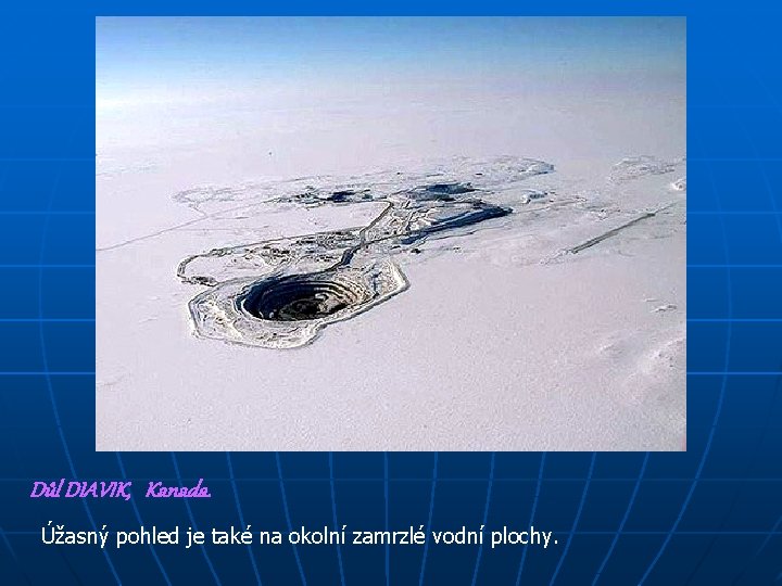 Důl DIAVIK, Kanada. Úžasný pohled je také na okolní zamrzlé vodní plochy. 