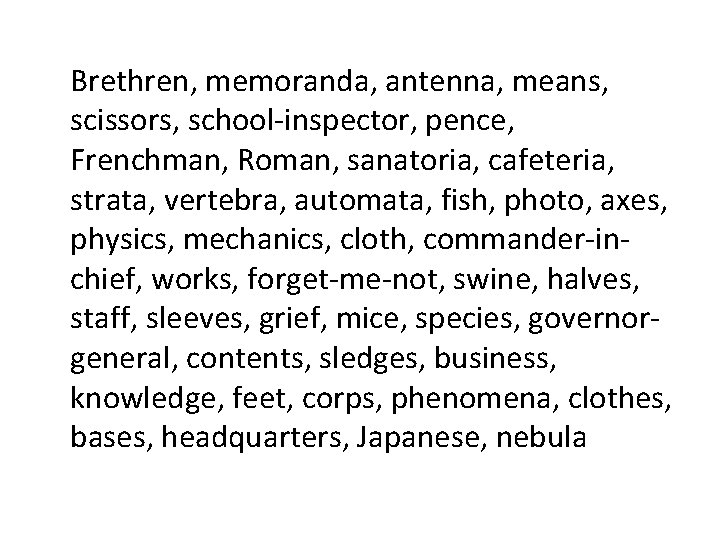 Brethren, memoranda, antenna, means, scissors, school-inspector, pence, Frenchman, Roman, sanatoria, cafeteria, strata, vertebra, automata,