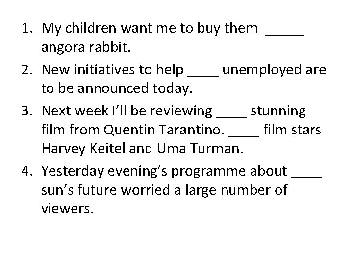 1. My children want me to buy them _____ angora rabbit. 2. New initiatives