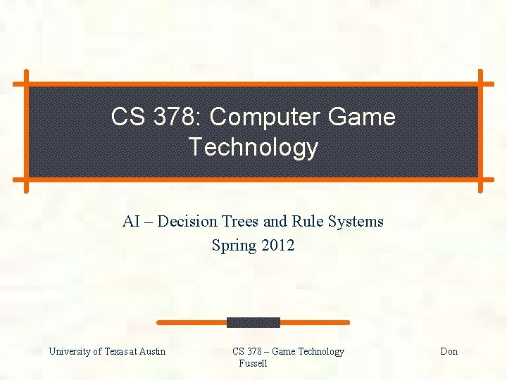 CS 378: Computer Game Technology AI – Decision Trees and Rule Systems Spring 2012 CS 378: Computer Game Technology AI – Decision Trees and Rule Systems Spring 2012