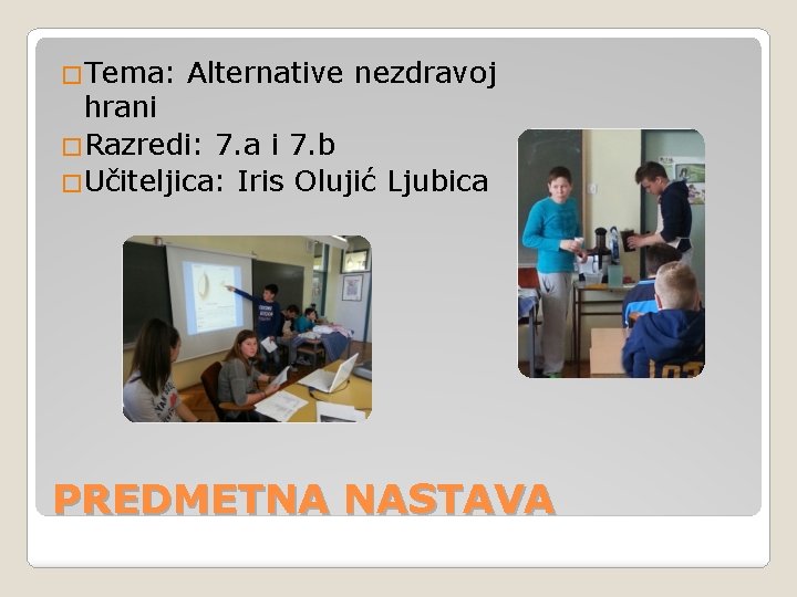 �Tema: Alternative nezdravoj hrani �Razredi: 7. a i 7. b �Učiteljica: Iris Olujić Ljubica