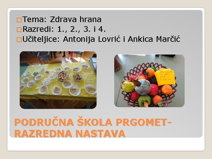�Tema: Zdrava hrana �Razredi: 1. , 2. , 3. i 4. �Učiteljice: Antonija Lovrić