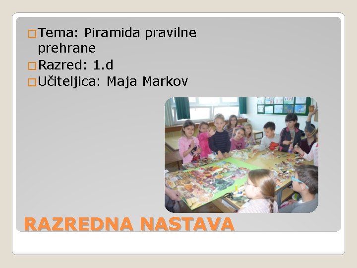 �Tema: Piramida pravilne prehrane �Razred: 1. d �Učiteljica: Maja Markov RAZREDNA NASTAVA 