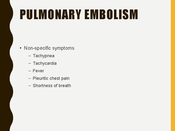 PULMONARY EMBOLISM • Non-specific symptoms – Tachypnea – Tachycardia – Fever – Pleuritic chest