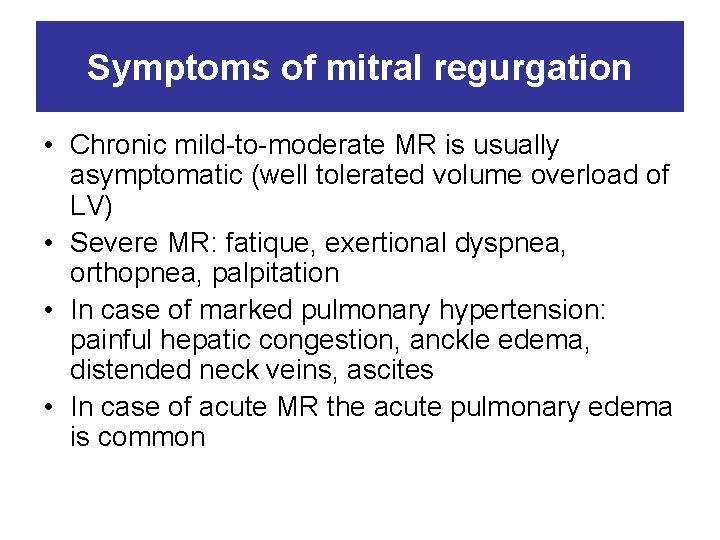 Symptoms of mitral regurgation • Chronic mild-to-moderate MR is usually asymptomatic (well tolerated volume