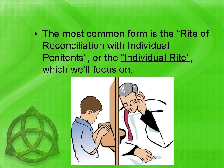  • The most common form is the “Rite of Reconciliation with Individual Penitents”,