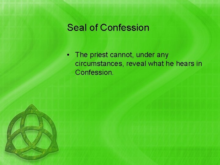 Seal of Confession • The priest cannot, under any circumstances, reveal what he hears