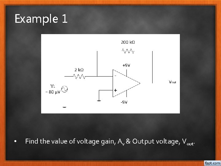 Example 1 • Find the value of voltage gain, Av & Output voltage, Vout.
