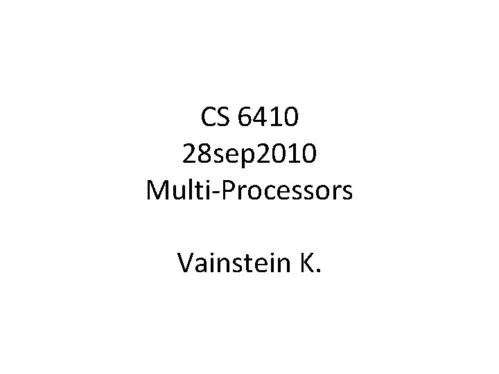 CS 6410 28 sep 2010 Multi-Processors Vainstein K. 