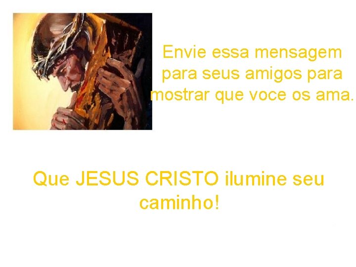 Envie essa mensagem para seus amigos para mostrar que voce os ama. Que JESUS