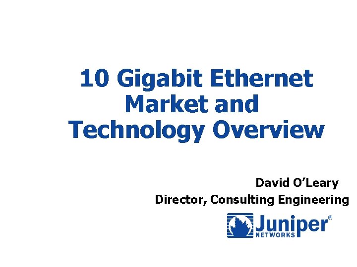 10 Gigabit Ethernet Market and Technology Overview David O’Leary Director, Consulting Engineering 