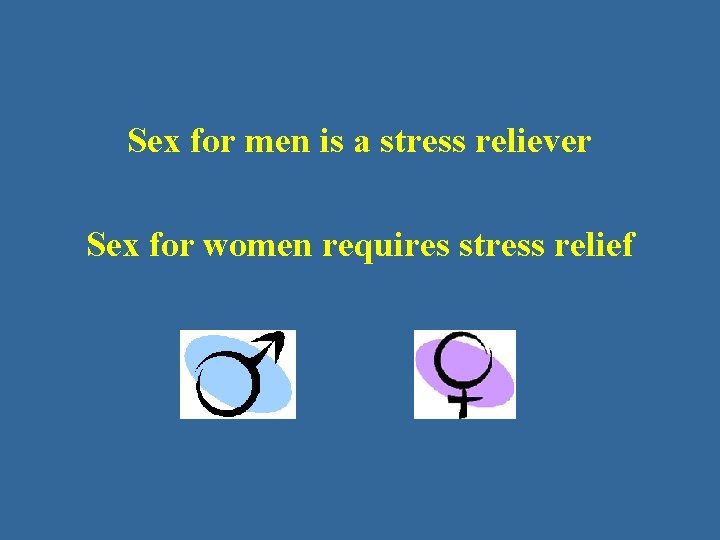 Sex for men is a stress reliever Sex for women requires stress relief 