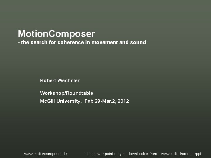 Motion. Composer - the search for coherence in movement and sound Robert Wechsler Workshop/Roundtable Motion. Composer - the search for coherence in movement and sound Robert Wechsler Workshop/Roundtable