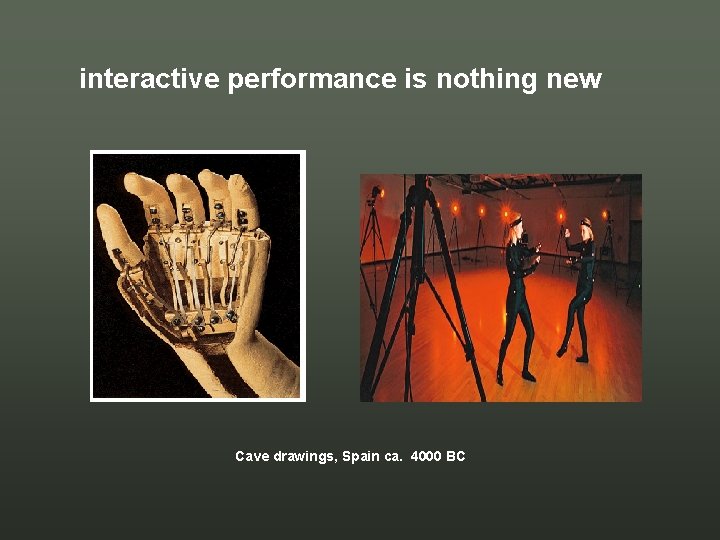 interactive performance is nothing new Cave drawings, Spain ca. 4000 BC interactive performance is nothing new Cave drawings, Spain ca. 4000 BC