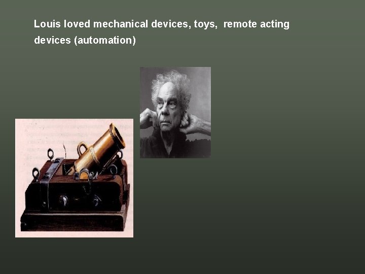 Louis loved mechanical devices, toys, remote acting devices (automation) Louis loved mechanical devices, toys, remote acting devices (automation)