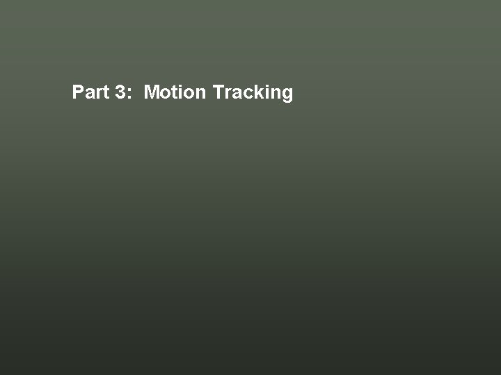 Part 3: Motion Tracking Part 3: Motion Tracking
