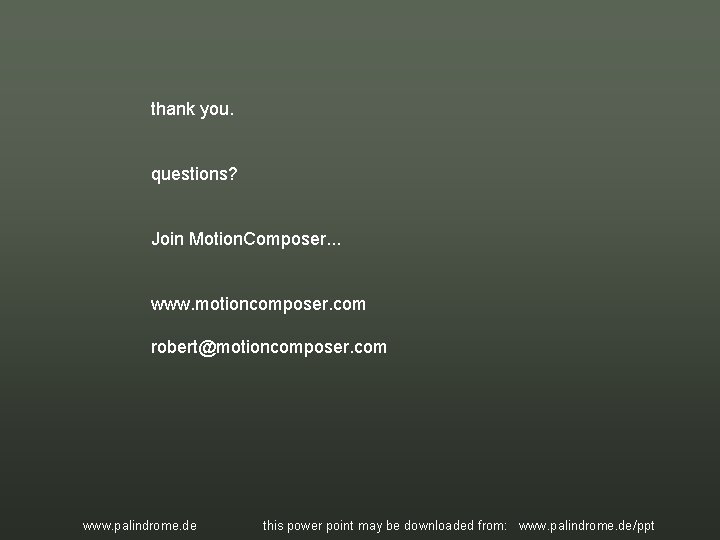thank you. questions? Join Motion. Composer. . . www. motioncomposer. com robert@motioncomposer. com www. thank you. questions? Join Motion. Composer. . . www. motioncomposer. com robert@motioncomposer. com www.