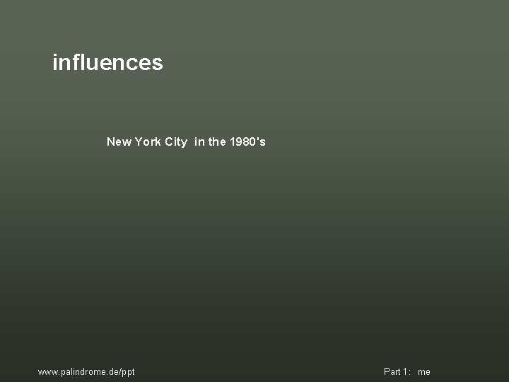 influences New York City in the 1980's www. palindrome. de/ppt Part 1: me influences New York City in the 1980's www. palindrome. de/ppt Part 1: me