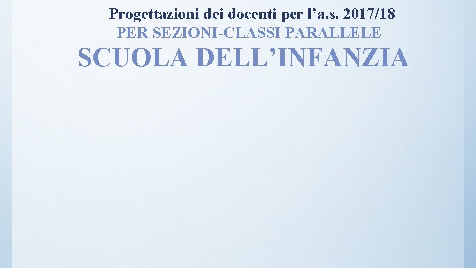 Progettazioni dei docenti per l’a. s. 2017/18 PER SEZIONI-CLASSI PARALLELE SCUOLA DELL’INFANZIA 