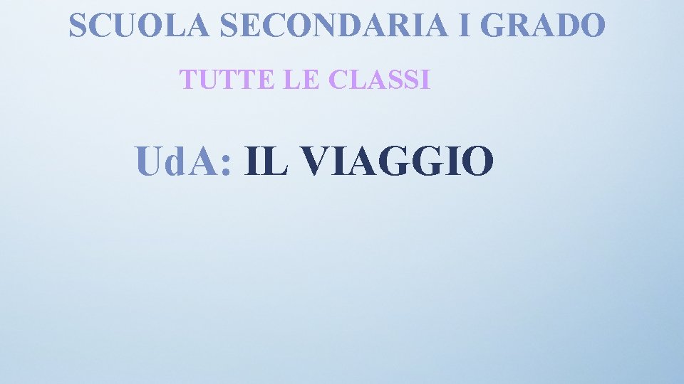 SCUOLA SECONDARIA I GRADO TUTTE LE CLASSI Ud. A: IL VIAGGIO 