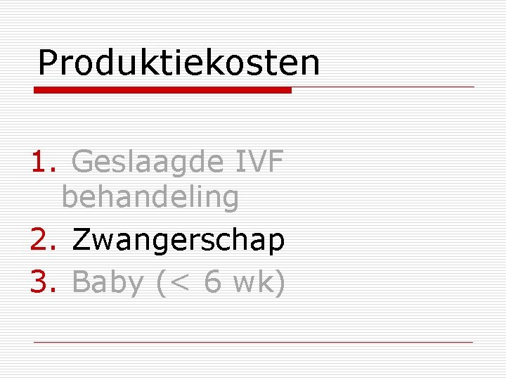 Produktiekosten 1. Geslaagde IVF behandeling 2. Zwangerschap 3. Baby (< 6 wk) 