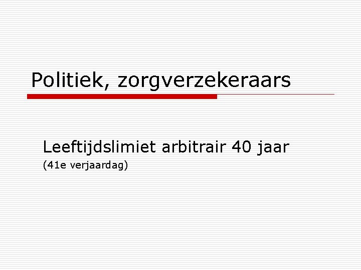 Politiek, zorgverzekeraars Leeftijdslimiet arbitrair 40 jaar (41 e verjaardag) 